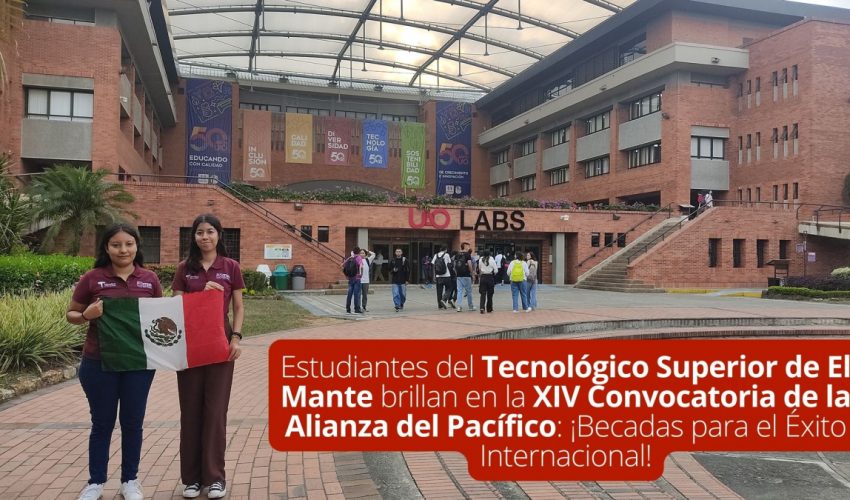 Estudiantes del Tecnológico Superior de El Mante brillan en la XIV Convocatoria de la Alianza del Pacífico: ¡Becadas para el Éxito Internacional!