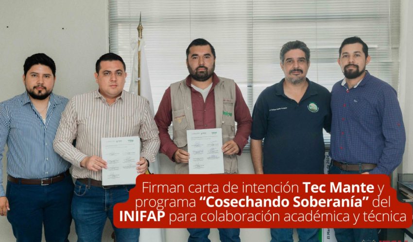 Firman carta de intención Tec Mante y programa “Cosechando Soberanía” para colaboración académica y técnica